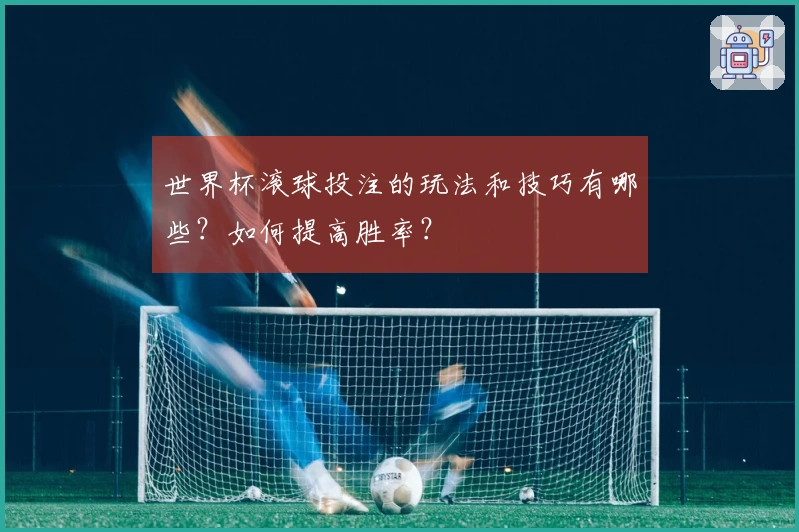 世界杯滚球投注的玩法和技巧有哪些？如何提高胜率？