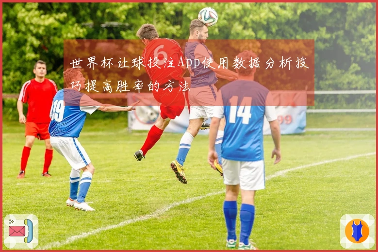 世界杯让球投注App使用数据分析技巧提高胜率的方法