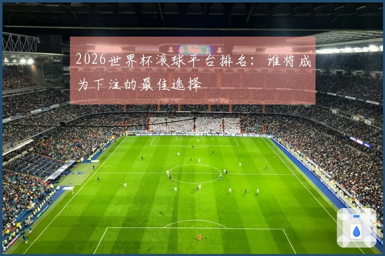 2026世界杯滚球平台排名：谁将成为下注的最佳选择