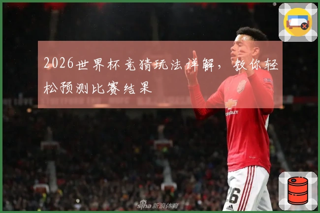 2026世界杯竞猜玩法详解,教你轻松预测比赛结果