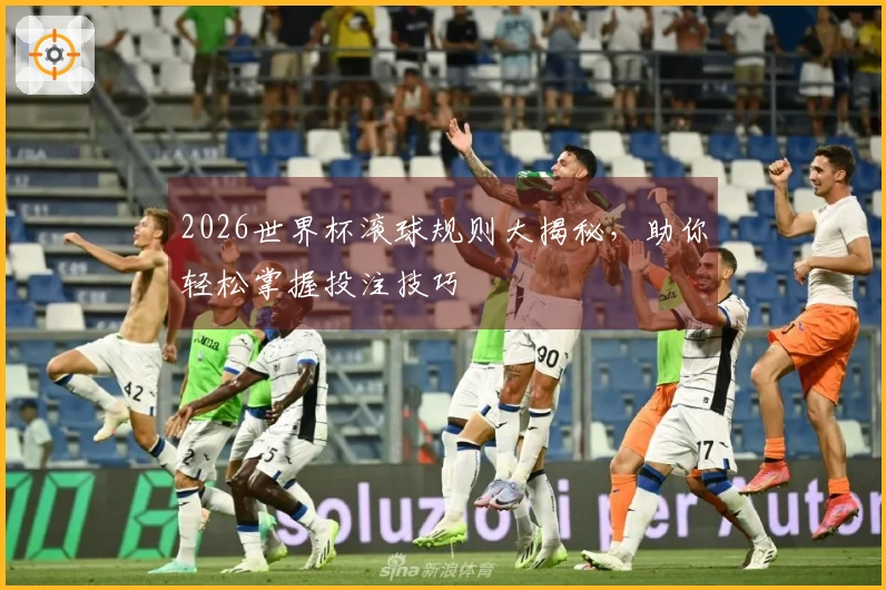 2026世界杯滚球规则大揭秘，助你轻松掌握投注技巧