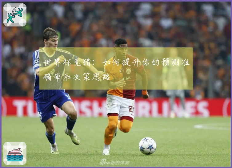 世界杯竞猜：如何提升你的预测准确率和决策思路