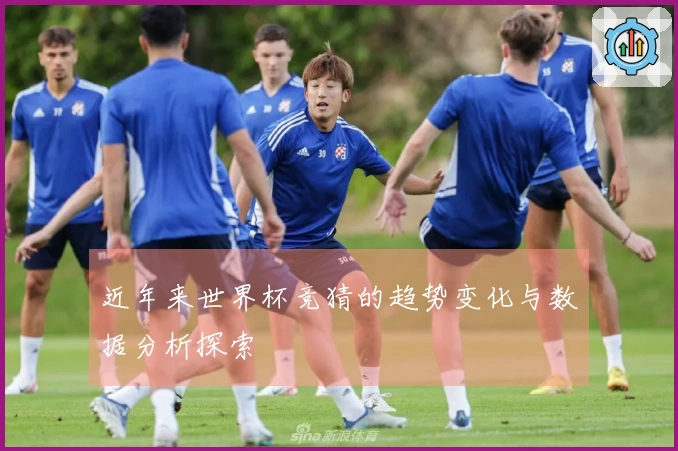 近年来世界杯竞猜的趋势变化与数据分析探索