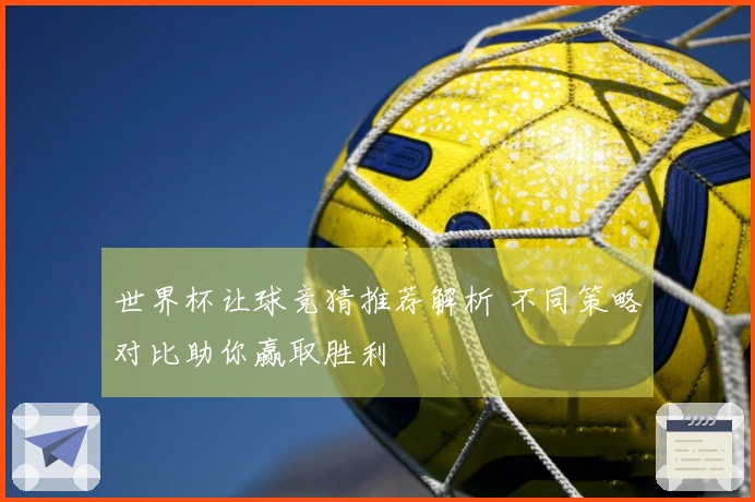 世界杯让球竞猜推荐解析 不同策略对比助你赢取胜利
