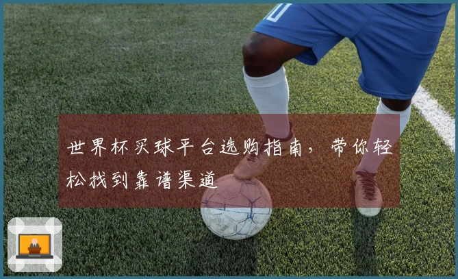 世界杯买球平台选购指南，带你轻松找到靠谱渠道