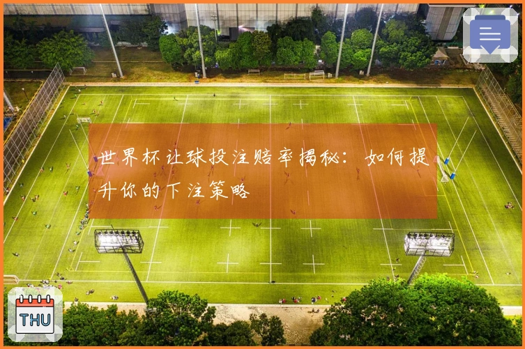 世界杯让球投注赔率揭秘：如何提升你的下注策略