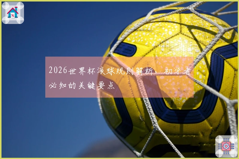 2026世界杯滚球规则解析，初学者必知的关键要点
