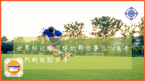 世界杯让球买球的那些事儿：高手的判断经验分享