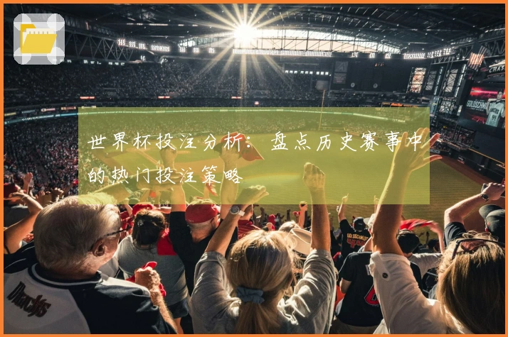 世界杯投注分析：盘点历史赛事中的热门投注策略