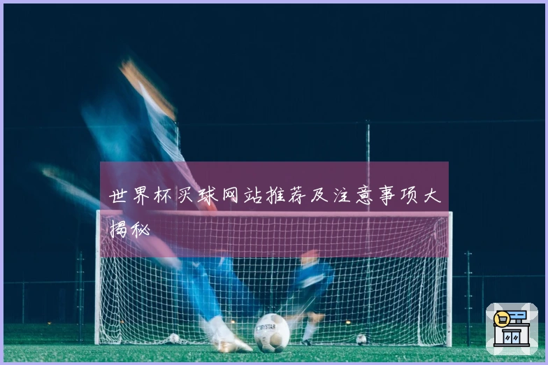 世界杯买球网站推荐及注意事项大揭秘
