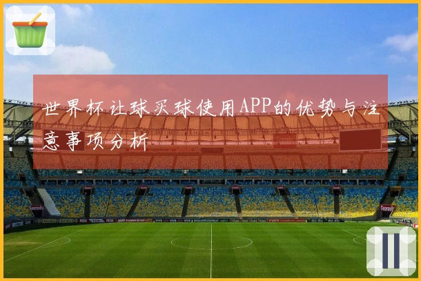 世界杯让球买球使用APP的优势与注意事项分析