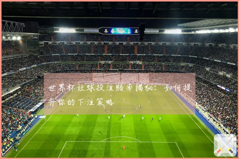 世界杯让球投注赔率揭秘：如何提升你的下注策略