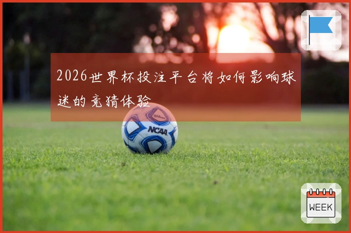 2026世界杯投注平台将如何影响球迷的竞猜体验
