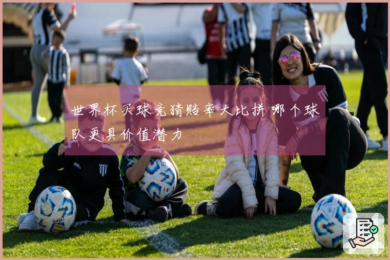 世界杯买球竞猜赔率大比拼 哪个球队更具价值潜力