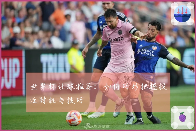世界杯让球推荐：如何巧妙把握投注时机与技巧