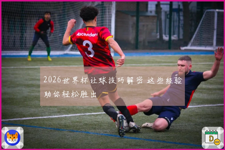2026世界杯让球技巧解密 这些经验助你轻松胜出