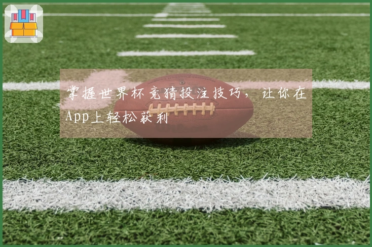 掌握世界杯竞猜投注技巧，让你在App上轻松获利