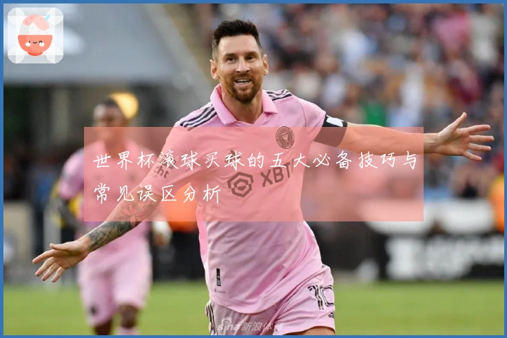 世界杯滚球买球的五大必备技巧与常见误区分析
