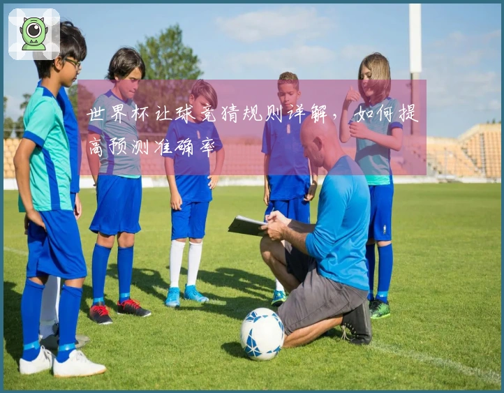 世界杯让球竞猜规则详解，如何提高预测准确率