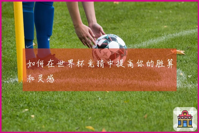 如何在世界杯竞猜中提高你的胜算和灵感