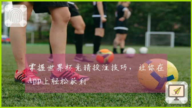 掌握世界杯竞猜投注技巧,让你在App上轻松获利