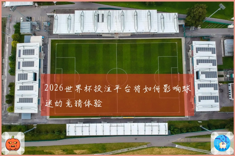 2026世界杯投注平台将如何影响球迷的竞猜体验