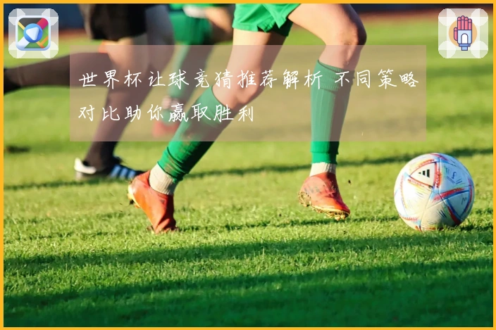 世界杯让球竞猜推荐解析 不同策略对比助你赢取胜利