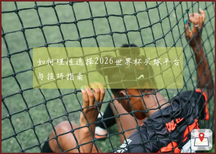 如何理性选择2026世界杯买球平台与技巧指南