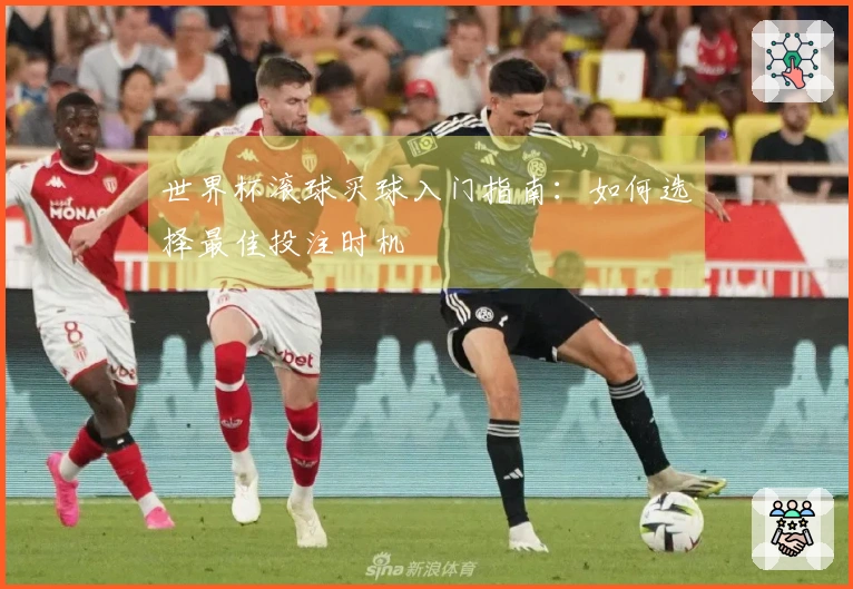 世界杯滚球买球入门指南：如何选择最佳投注时机