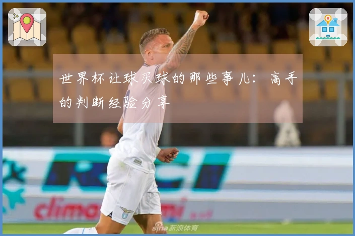世界杯让球买球的那些事儿：高手的判断经验分享