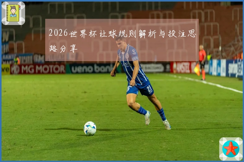 2026世界杯让球规则解析与投注思路分享