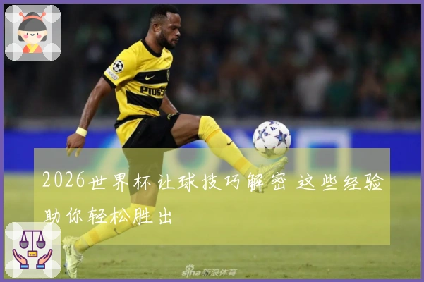 2026世界杯让球技巧解密 这些经验助你轻松胜出
