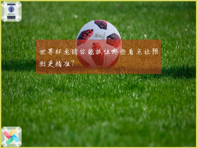 世界杯竞猜你能抓住哪些看点让预测更精准？