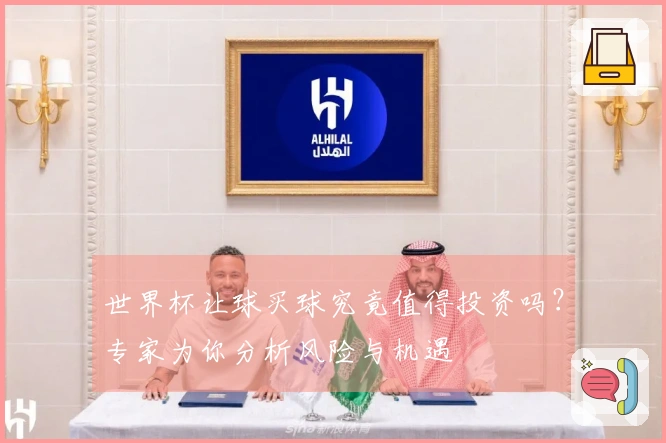 世界杯让球买球究竟值得投资吗?专家为你分析风险与机遇